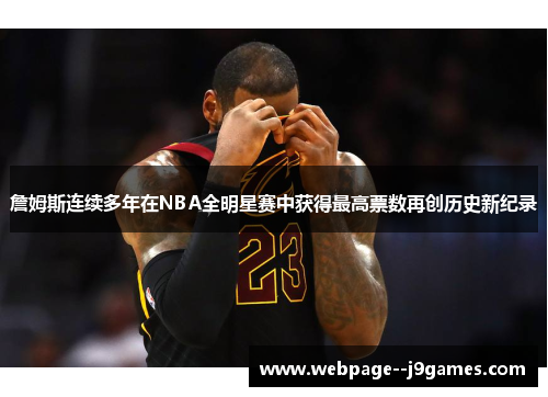 詹姆斯连续多年在NBA全明星赛中获得最高票数再创历史新纪录