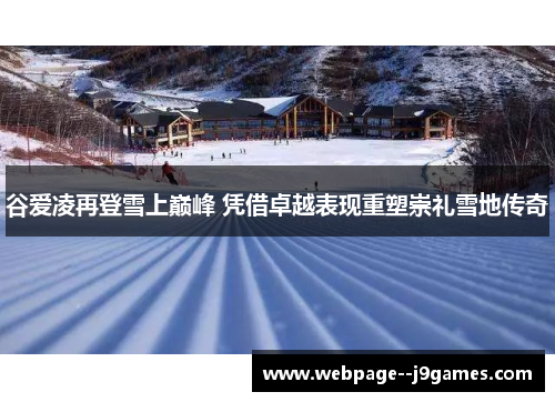 谷爱凌再登雪上巅峰 凭借卓越表现重塑崇礼雪地传奇