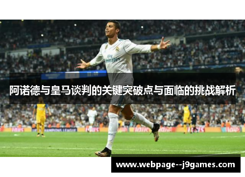 阿诺德与皇马谈判的关键突破点与面临的挑战解析