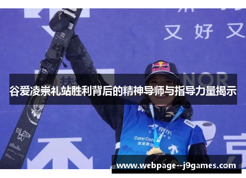 谷爱凌崇礼站胜利背后的精神导师与指导力量揭示