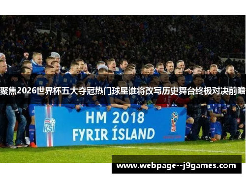 聚焦2026世界杯五大夺冠热门球星谁将改写历史舞台终极对决前瞻 聚焦2026世界杯五大夺冠热门球星谁将改写历史舞台终极对决前瞻