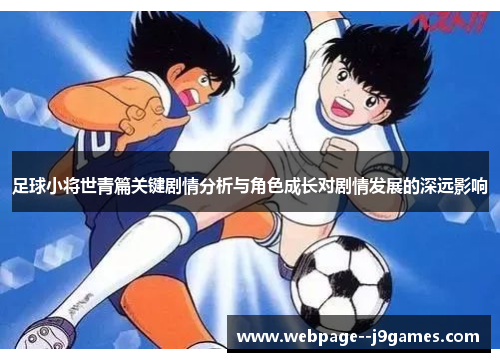 足球小将世青篇关键剧情分析与角色成长对剧情发展的深远影响