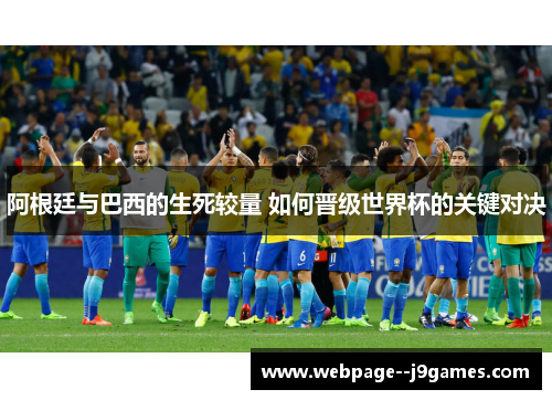 阿根廷与巴西的生死较量 如何晋级世界杯的关键对决 阿根廷与巴西的生死较量 如何晋级世界杯的关键对决