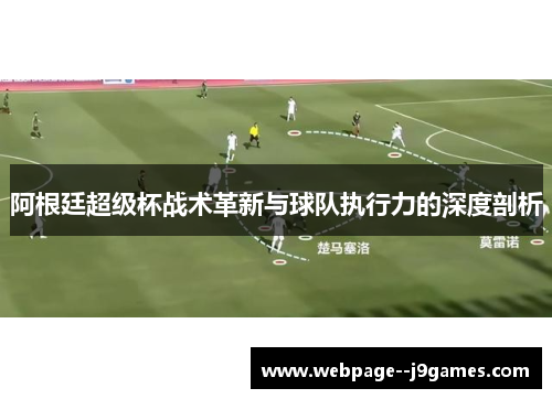 阿根廷超级杯战术革新与球队执行力的深度剖析 阿根廷超级杯战术革新与球队执行力的深度剖析