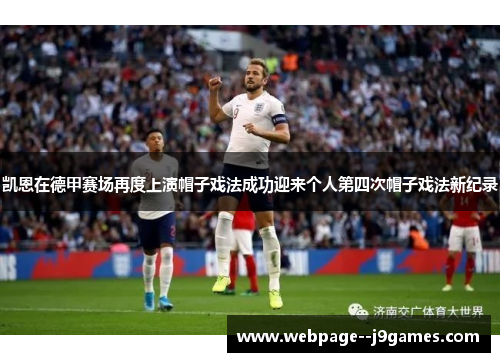 凯恩在德甲赛场再度上演帽子戏法成功迎来个人第四次帽子戏法新纪录 凯恩在德甲赛场再度上演帽子戏法成功迎来个人第四次帽子戏法新纪录