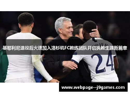 基耶利尼退役后火速加入洛杉矶FC教练团队开启执教生涯新篇章