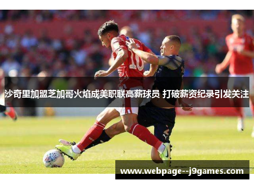 沙奇里加盟芝加哥火焰成美职联高薪球员 打破薪资纪录引发关注