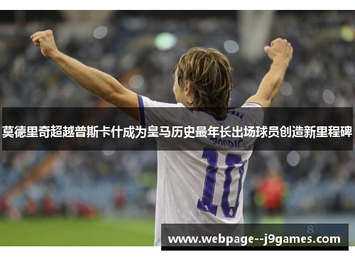 莫德里奇超越普斯卡什成为皇马历史最年长出场球员创造新里程碑