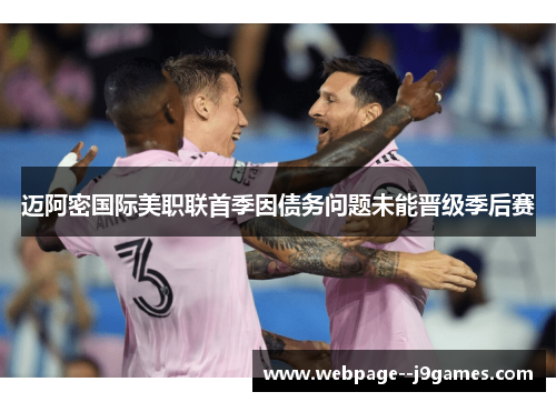 迈阿密国际美职联首季因债务问题未能晋级季后赛