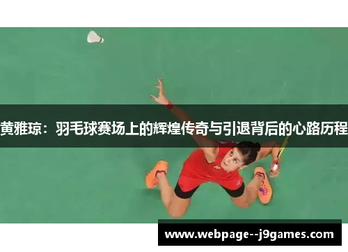 黄雅琼:羽毛球赛场上的辉煌传奇与引退背后的心路历程 黄雅琼:羽毛球赛场上的辉煌传奇与引退背后的心路历程
