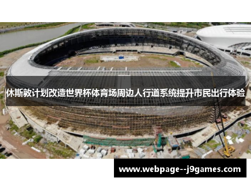 休斯敦计划改造世界杯体育场周边人行道系统提升市民出行体验 休斯敦计划改造世界杯体育场周边人行道系统提升市民出行体验