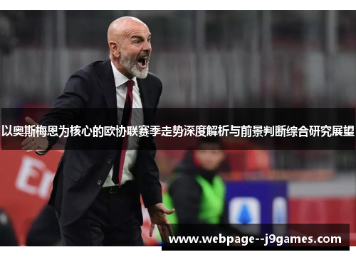 以奥斯梅恩为核心的欧协联赛季走势深度解析与前景判断综合研究展望 以奥斯梅恩为核心的欧协联赛季走势深度解析与前景判断综合研究展望