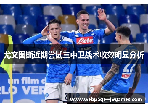 尤文图斯近期尝试三中卫战术收效明显分析 尤文图斯近期尝试三中卫战术收效明显分析