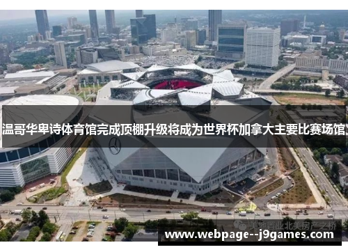 温哥华卑诗体育馆完成顶棚升级将成为世界杯加拿大主要比赛场馆 温哥华卑诗体育馆完成顶棚升级将成为世界杯加拿大主要比赛场馆