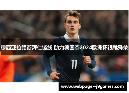 穆西亚拉领衔拜仁锋线 助力德国夺2024欧洲杯银靴殊荣 穆西亚拉领衔拜仁锋线 助力德国夺2024欧洲杯银靴殊荣