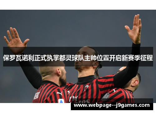 保罗瓦诺利正式执掌都灵球队主帅位置开启新赛季征程 保罗瓦诺利正式执掌都灵球队主帅位置开启新赛季征程