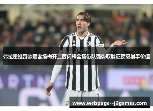 弗拉霍维奇欧冠客场梅开二度闪耀全场带队强势取胜证顶级射手价值 弗拉霍维奇欧冠客场梅开二度闪耀全场带队强势取胜证顶级射手价值