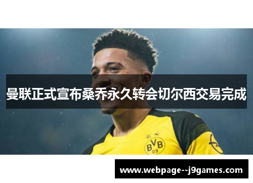 曼联正式宣布桑乔永久转会切尔西交易完成 曼联正式宣布桑乔永久转会切尔西交易完成