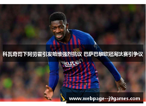 科瓦奇罚下阿劳霍引发哈维强烈抗议 巴萨巴黎欧冠淘汰赛引争议
